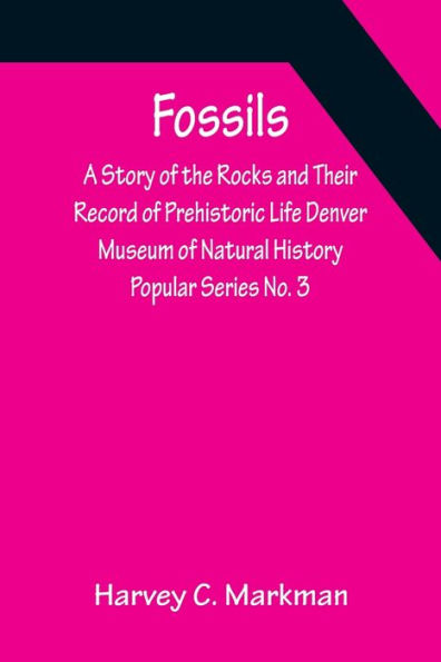 Fossils: A Story of the Rocks and Their Record of Prehistoric Life Denver Museum of Natural History Popular Series No. 3