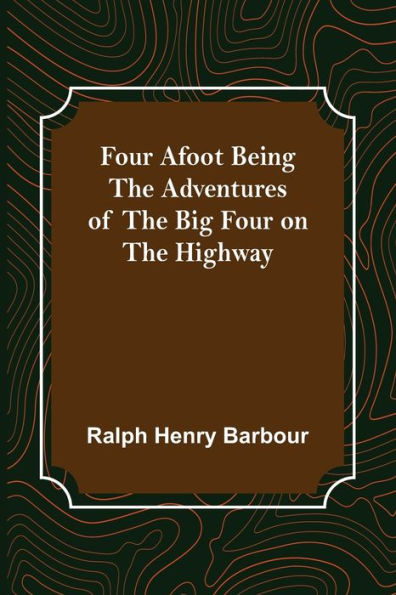 Four Afoot Being the Adventures of the Big Four on the Highway