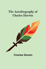 Title: The Autobiography of Charles Darwin, Author: Charles Darwin