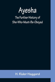 Title: Ayesha ; The Further History of She-Who-Must-Be-Obeyed, Author: H. Rider Haggard