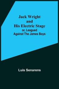 Title: Jack Wright and His Electric Stage; or, Leagued Against the James Boys, Author: Luis Senarens
