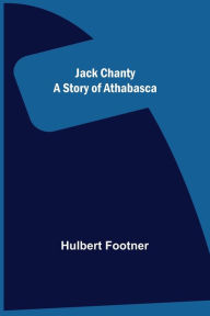 Title: Jack Chanty: A Story of Athabasca, Author: Hulbert Footner