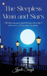 Title: The Sleepless Moon and Stars: The dreams may sojourn beyond the horizon but someday, it will come to us. For now, hope is our soulmate., Author: Jyoti Singh