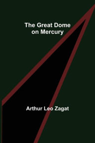 Title: The Great Dome on Mercury, Author: Arthur Leo Zagat