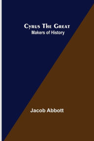 Title: Cyrus the Great; Makers of History, Author: Jacob Abbott