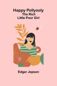 Title: Happy Pollyooly: The Rich Little Poor Girl, Author: Edgar Jepson