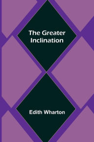 Title: The Greater Inclination, Author: Edith Wharton