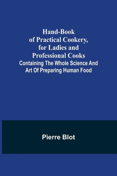 Hand-Book of Practical Cookery, for Ladies and Professional Cooks; Containing the Whole Science Art Preparing Human Food