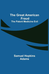Title: The Great American Fraud; The Patent Medicine Evil, Author: Samuel Hopkins Adams