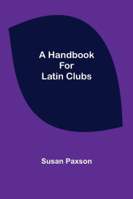 Title: A Handbook for Latin Clubs, Author: Susan Paxson