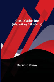 Title: Great Catherine (Whom Glory Still Adores), Author: Bernard Shaw