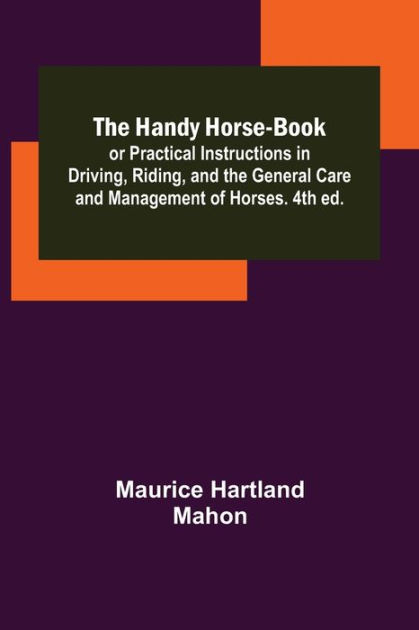 The Handy Horse-book; or Practical Instructions in Driving, Riding, and ...