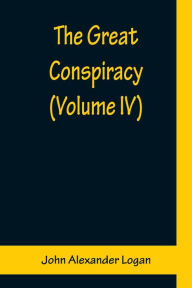 Title: The Great Conspiracy (Volume IV), Author: John Alexander Logan