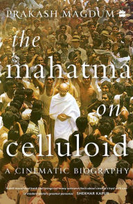 Title: The Mahatma on Celluloid: A Cinematic Biography, Author: Prakash Magdum