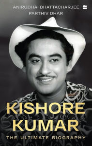 Title: Kishore Kumar: The Ultimate Biography, Author: Anirudha Bhattacharjee