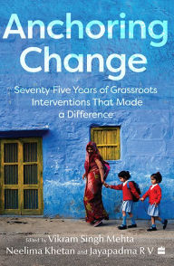 Title: Anchoring Change: Seventy-Five Years of Grassroots Intervention That Made a Difference, Author: Vikram Singh Mehta