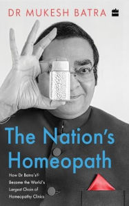 Title: The Nation's Homeopath: How Dr Batra's Became the World's Largest Chain of Homeopathy Clinics, Author: Mukesh Batra