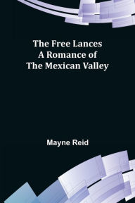 Title: The Free Lances A Romance of the Mexican Valley, Author: Mayne Reid