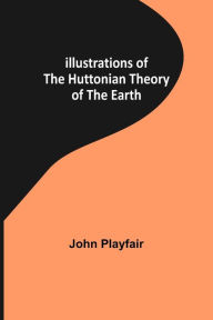 Title: Illustrations of the Huttonian Theory of the Earth, Author: John Playfair