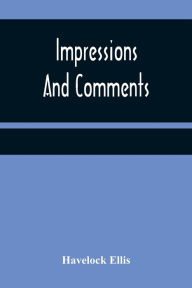 Title: Impressions And Comments, Author: Havelock Ellis