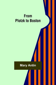 Title: From Plotzk to Boston, Author: Mary Antin