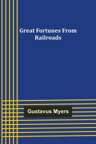 Title: Great Fortunes from Railroads, Author: Gustavus Myers