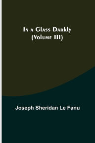 Title: In a Glass Darkly (Volume III), Author: Joseph Sheridan Le Fanu