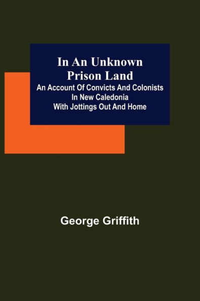 An Unknown Prison Land; account of convicts and colonists New Caledonia with jottings out home