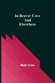 Title: In Beaver Cove and Elsewhere, Author: Matt Crim