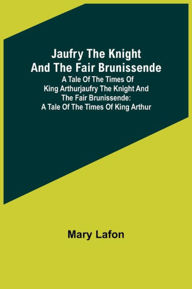 Jaufry the Knight and the Fair Brunissende: A Tale of the Times of King ArthurJaufry the Knight and the Fair Brunissende: A Tale of the Times of King Arthur