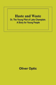 Title: Haste and Waste; Or, the Young Pilot of Lake Champlain. A Story for Young People, Author: Oliver Optic