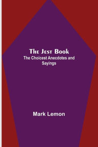 Title: The Jest Book ; The Choicest Anecdotes and Sayings, Author: Mark Lemon