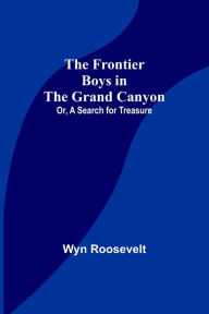 Title: The Frontier Boys in the Grand Canyon; Or, A Search for Treasure, Author: Wyn Roosevelt