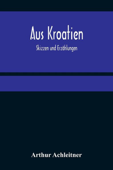 Aus Kroatien: Skizzen und Erzählungen