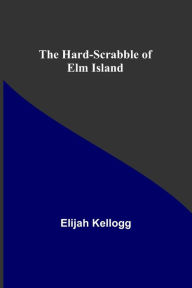 Title: The Hard-Scrabble of Elm Island, Author: Elijah Kellogg