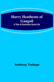 Title: Harry Heathcote of Gangoil: A Tale of Australian Bush-Life, Author: Anthony Trollope