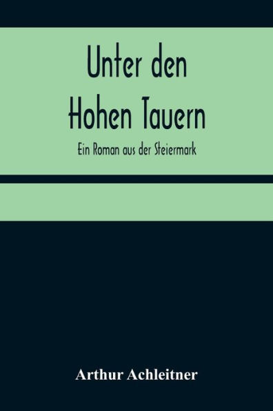 Unter den Hohen Tauern: Ein Roman aus der Steiermark