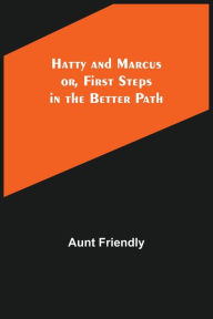 Title: Hatty and Marcus; or, First Steps in the Better Path, Author: Aunt Friendly