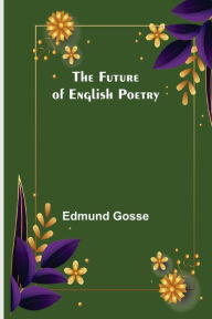 Title: The Future of English Poetry, Author: Edmund Gosse