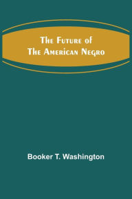 Title: The Future of the American Negro, Author: Booker T. Washington