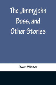 Title: The Jimmyjohn Boss, and Other Stories, Author: Owen Wister