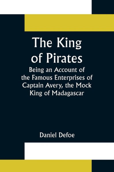 the King of Pirates;Being an Account Famous Enterprises Captain Avery, Mock Madagascar
