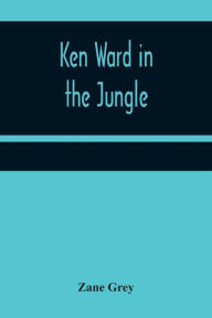 Title: Ken Ward in the Jungle, Author: Zane Grey