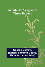 Title: Grimhild's Vengeance: Three Ballads, Author: George Borrow