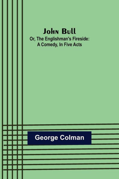 John Bull; Or, The Englishman's Fireside: A Comedy, Five Acts