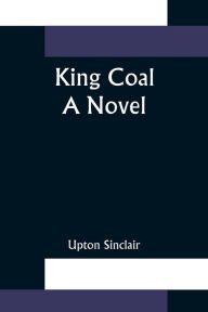 Title: King Coal: a Novel, Author: Upton Sinclair