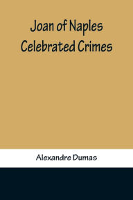 Title: Joan of Naples ; Celebrated Crimes, Author: Alexandre Dumas