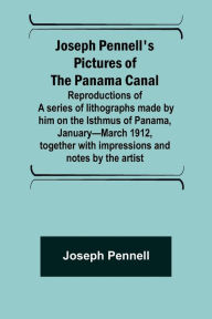Title: Joseph Pennell's pictures of the Panama Canal ; Reproductions of a series of lithographs made by him on the Isthmus of Panama, January-March 1912, together with impressions and notes by the artist, Author: Joseph Pennell