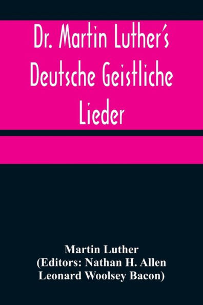 Dr. Martin Luther's Deutsche Geistliche Lieder; The Hymns of Martin Luther Set to Their Original Melodies, With an English Version