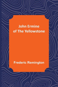 Title: John Ermine of the Yellowstone, Author: Frederic Remington